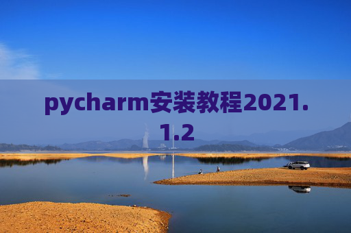 pycharm安装教程2021.1.2 pycharm安装教程2021.1.2